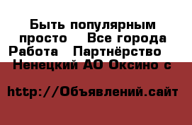 Быть популярным просто! - Все города Работа » Партнёрство   . Ненецкий АО,Оксино с.